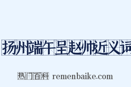 扬州端午呈赵帅近义词是什么意思的图片